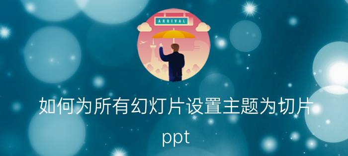 如何为所有幻灯片设置主题为切片 ppt 切片主题是什么？